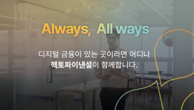 Always, All ways 디지털 금융이있는 곳이라면 어디나 헥토파이낸셜이 함께합니다.